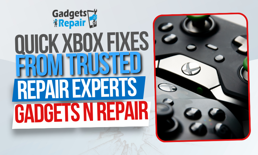 Quick Xbox Fixes from Trusted Repair Experts | Gadgets N Repair