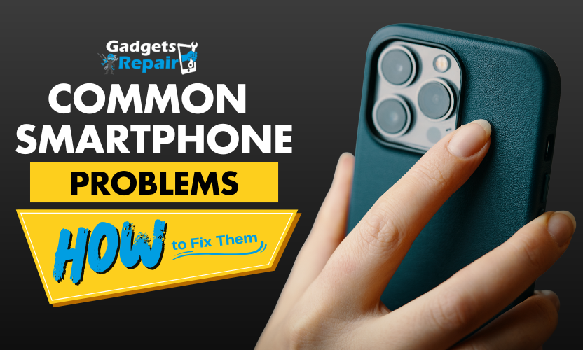 Common Smartphone Problems and How to Fix Them